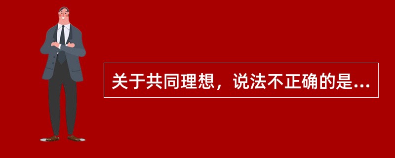 关于共同理想，说法不正确的是（）。