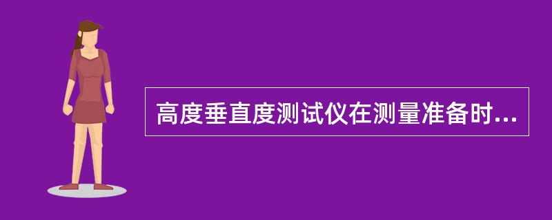 高度垂直度测试仪在测量准备时必须保持（）。
