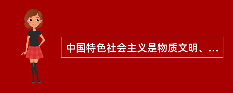 中国特色社会主义是物质文明、政治文明和精神文明的全面发展，因为（）。