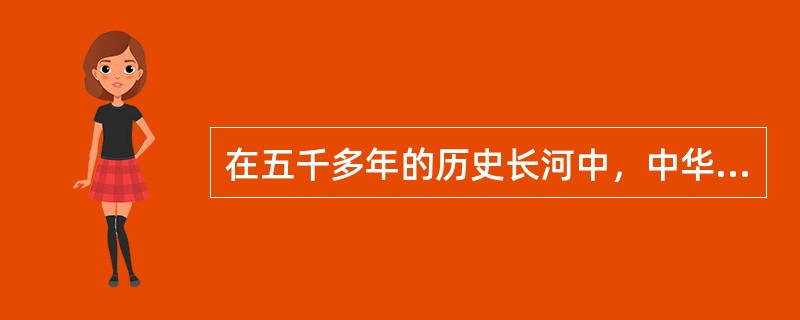 在五千多年的历史长河中，中华民族形成了以爱国主义为核心的伟大民族精神。具体表现为