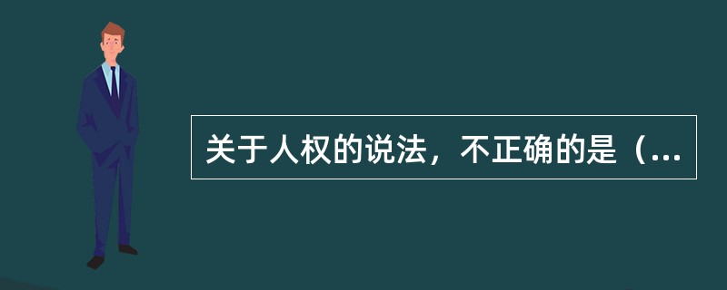 关于人权的说法，不正确的是（）。