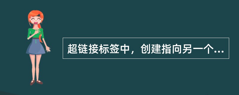 超链接标签中，创建指向另一个文档的链接用（）属性，创建锚用（）属性。