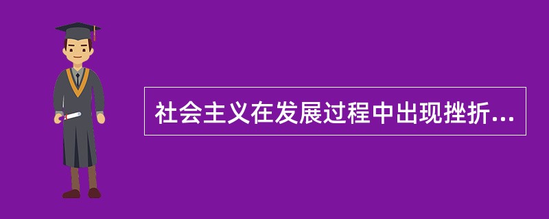 社会主义在发展过程中出现挫折和反复，这一事实表明（）。