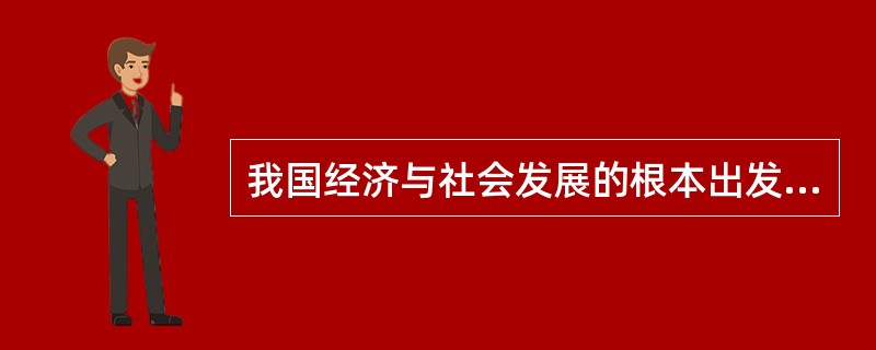 我国经济与社会发展的根本出发点是（）。