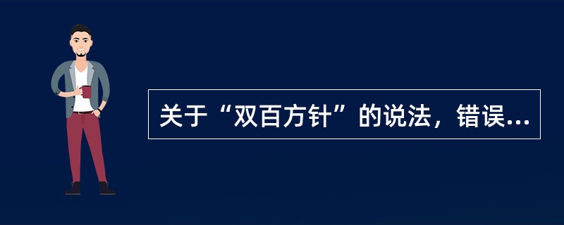 关于“双百方针”的说法，错误的是（）。