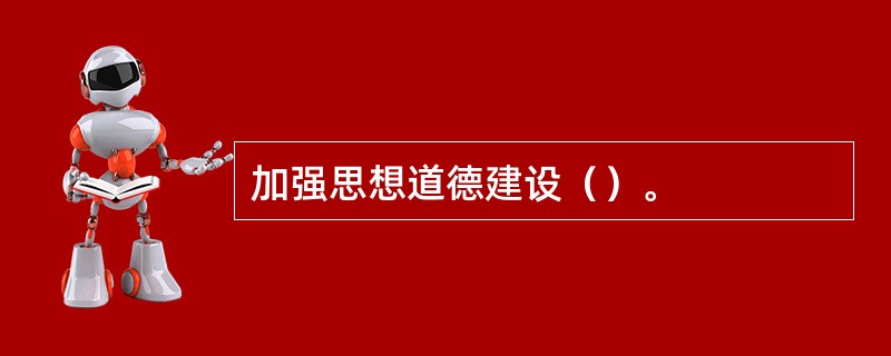 加强思想道德建设（）。