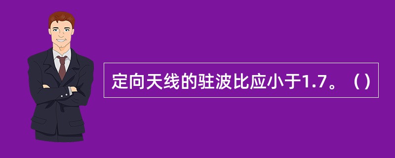 定向天线的驻波比应小于1.7。（）