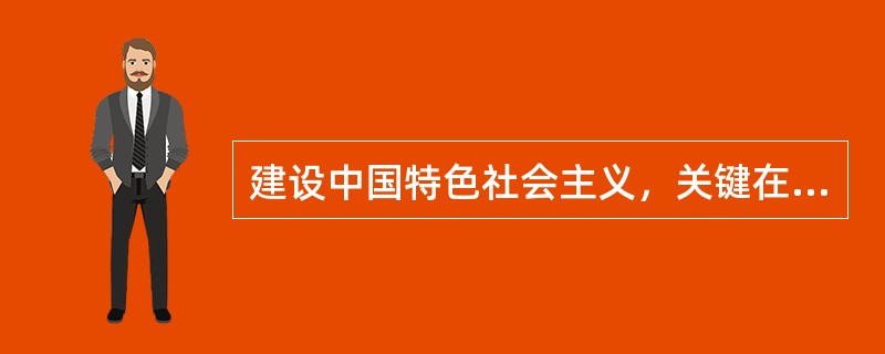 建设中国特色社会主义，关键在（）。