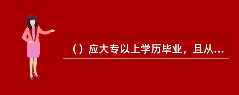 （）应大专以上学历毕业，且从事通信网络运维技术或管理工作不少于1年。