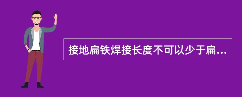 接地扁铁焊接长度不可以少于扁铁宽度的（）。