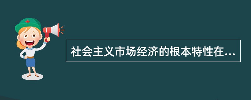 社会主义市场经济的根本特性在于（）。