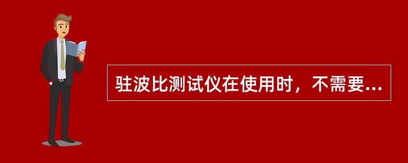 驻波比测试仪在使用时，不需要进行校准。（）