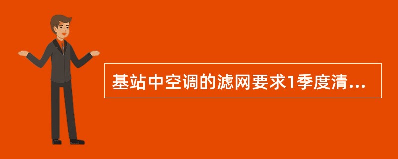 基站中空调的滤网要求1季度清洗一次。（）