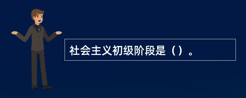 社会主义初级阶段是（）。