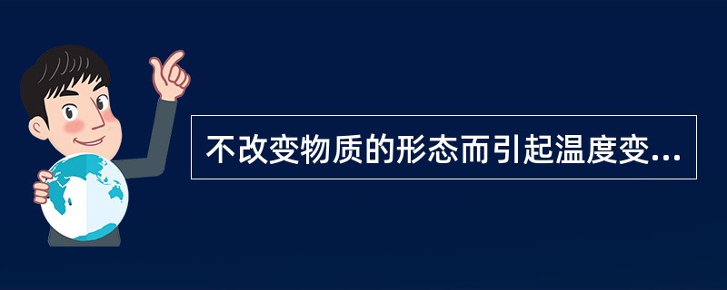 不改变物质的形态而引起温度变化的热量称为（）。