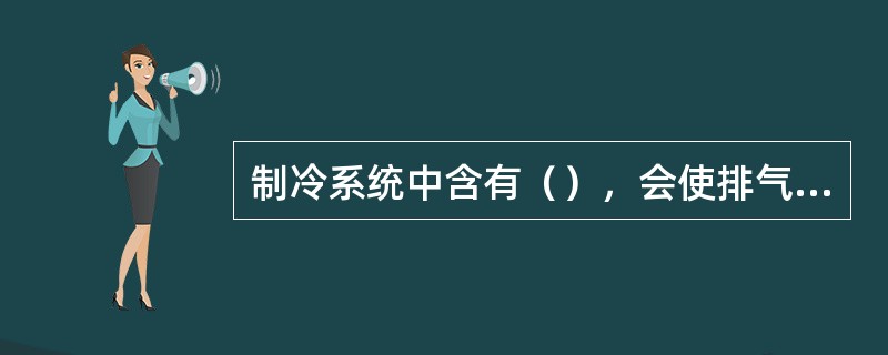 制冷系统中含有（），会使排气温度（）。