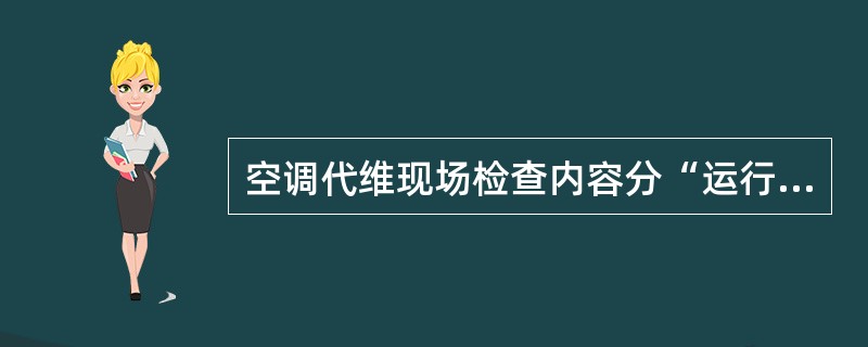 空调代维现场检查内容分“运行与记录”和（）两个方面。