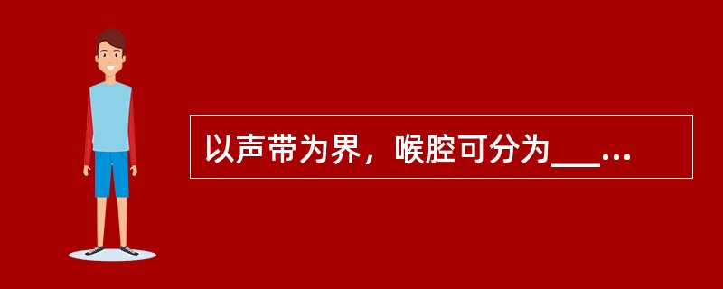 以声带为界，喉腔可分为________、________和________3个区