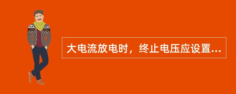 大电流放电时，终止电压应设置（）。