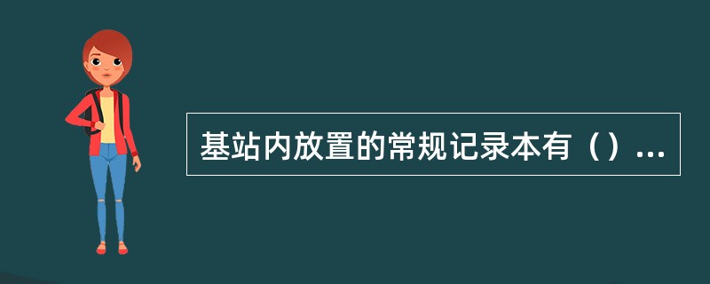 基站内放置的常规记录本有（）、（）、（）等。