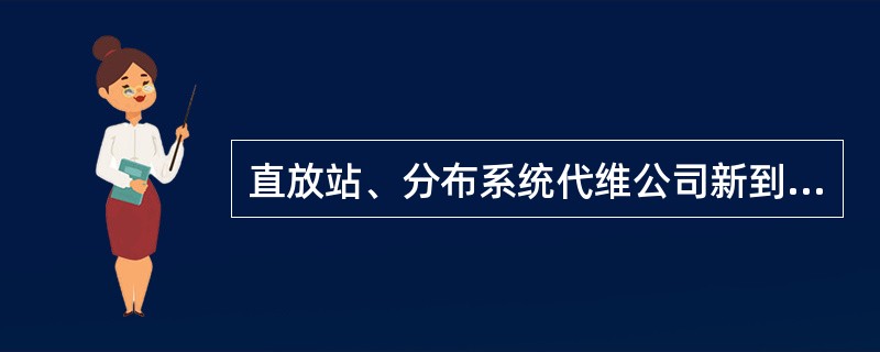 直放站、分布系统代维公司新到（包括扩充业务范围）甲方分公司或县市分公司从事直放站