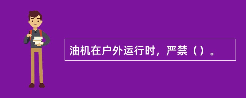 油机在户外运行时，严禁（）。