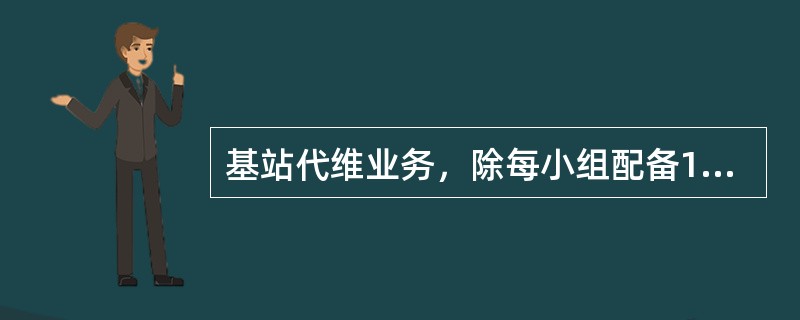 基站代维业务，除每小组配备1辆车外，每（）个代维小组另配1辆车用于发电工作（15