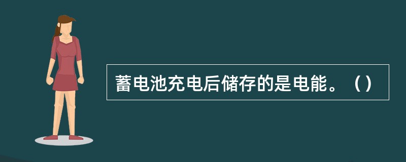 蓄电池充电后储存的是电能。（）