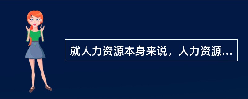 就人力资源本身来说，人力资源管理的两重性：是生产者也是消费者。