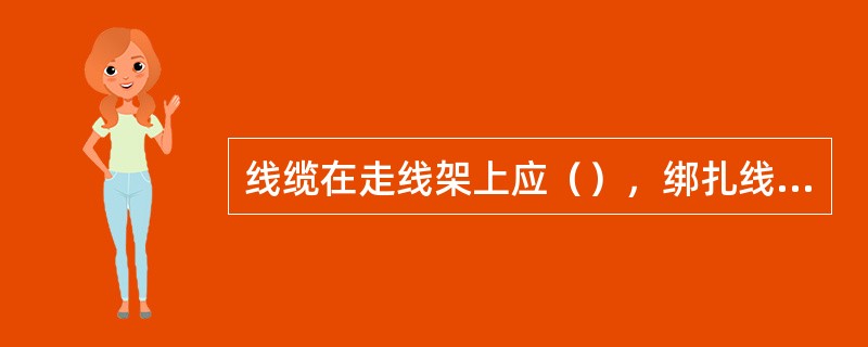 线缆在走线架上应（），绑扎线扣（），绑口（）。