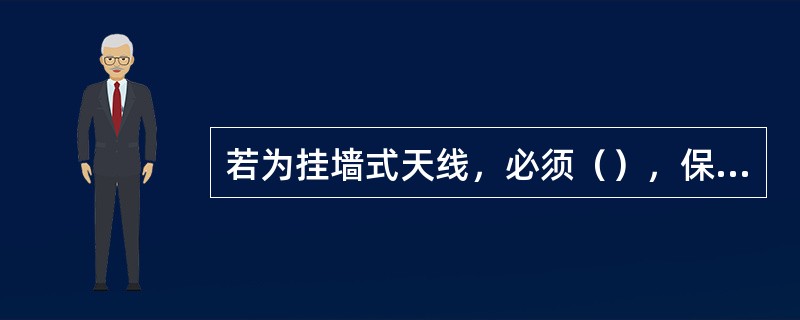 若为挂墙式天线，必须（），保证（）。