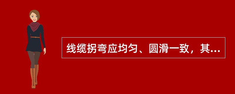 线缆拐弯应均匀、圆滑一致，其弯曲度半径小于线缆的最小弯曲半径。（）