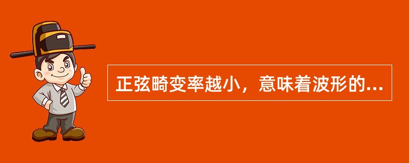 正弦畸变率越小，意味着波形的（）。