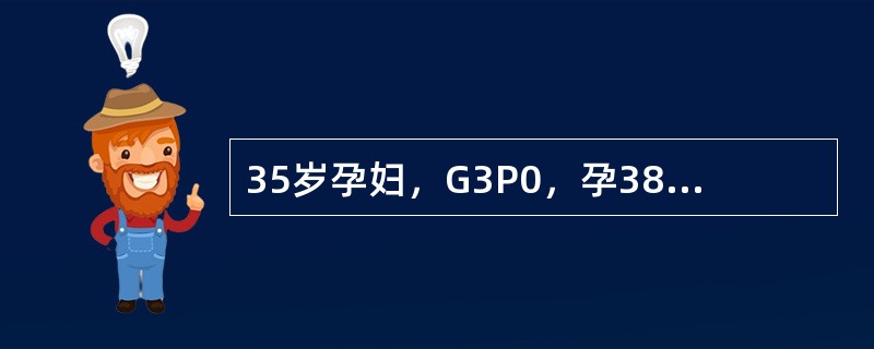 35岁孕妇，G3P0，孕38+2周，孕期确诊为妊娠合并糖尿病但未正规治疗，现剖宫