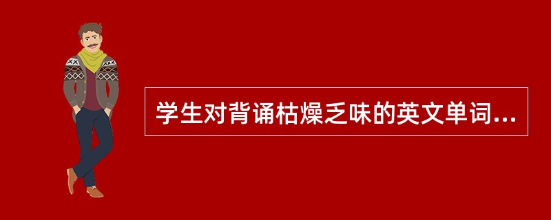 学生对背诵枯燥乏味的英文单词没兴趣，但对学好外语后可以帮助考研或涉猎更多的外文资
