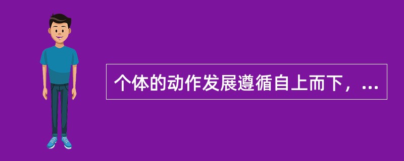 个体的动作发展遵循自上而下，由躯体中心向外围、从大肌肉动作到精细动作的发展规律，