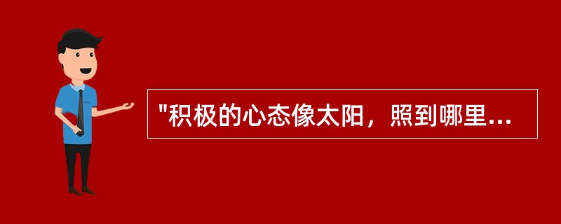 "积极的心态像太阳，照到哪里哪里亮；消极的心态像月亮，初一十五不一样。"属于（）