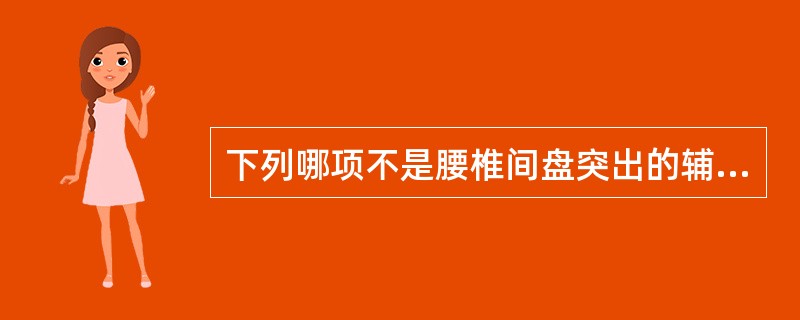 下列哪项不是腰椎间盘突出的辅助检查（）