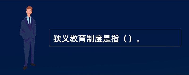 狭义教育制度是指（）。