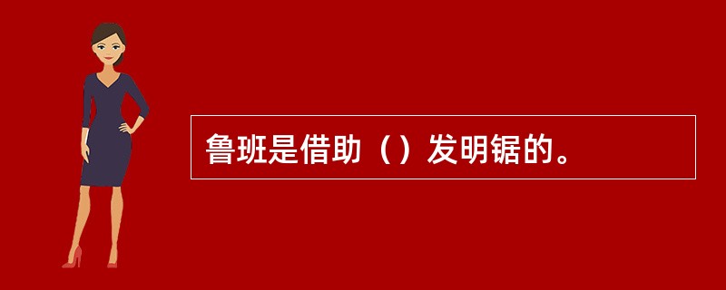 鲁班是借助（）发明锯的。