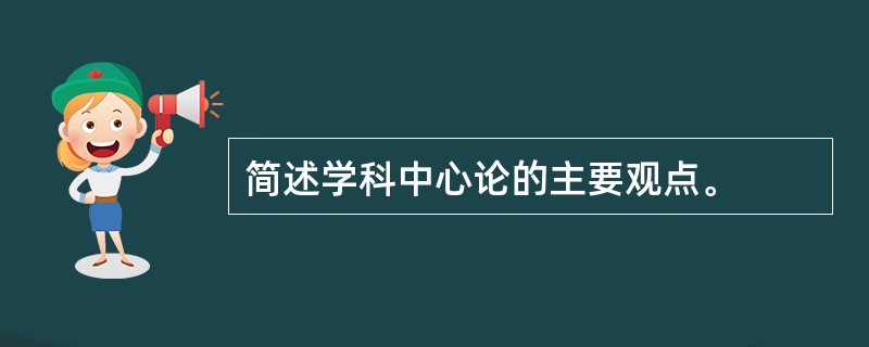 简述学科中心论的主要观点。