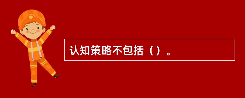 认知策略不包括（）。