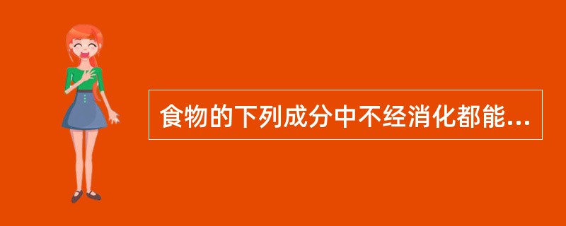 食物的下列成分中不经消化都能被人体直接吸收的一组是（）。