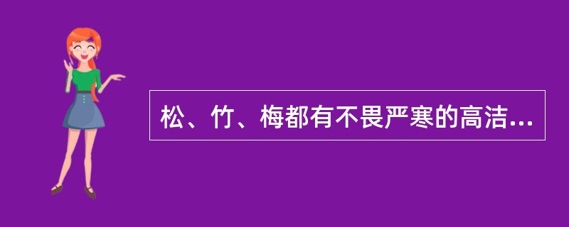 松、竹、梅都有不畏严寒的高洁风格，被誉为“岁寒三友”。以下对它们的叙述，不正确的