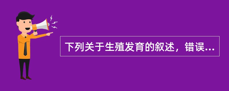 下列关于生殖发育的叙述，错误的是（）。
