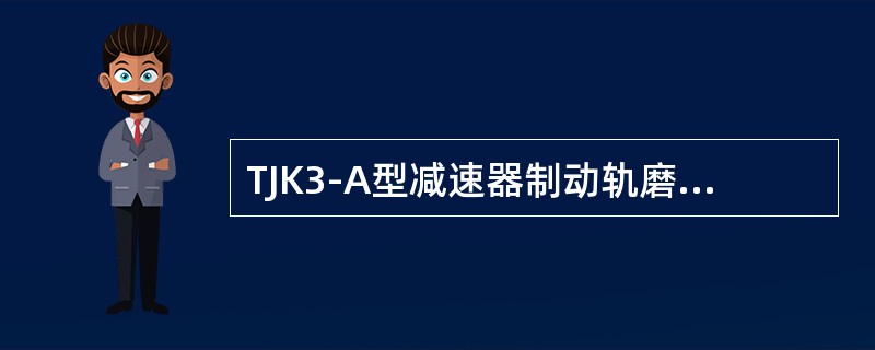 TJK3-A型减速器制动轨磨耗极限高度为（）mm。