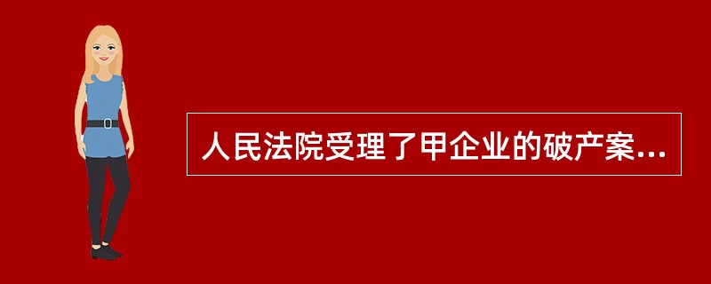 人民法院受理了甲企业的破产案件，受理之前，甲企业与乙企业曾签订了一项买卖合同，甲