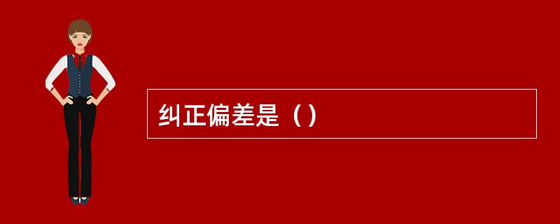 纠正偏差是（）