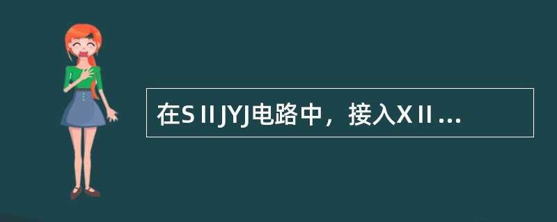 在SⅡJYJ电路中，接入XⅡGJJ接点的作用是（），接入XⅡZCJ接点的作用是（