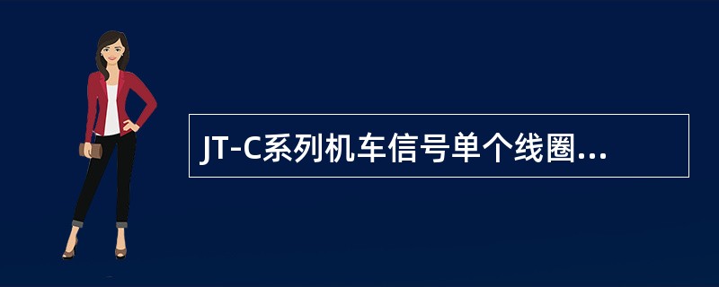 JT-C系列机车信号单个线圈的直流电阻应不大于（）